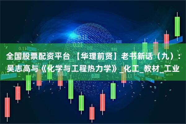 全国股票配资平台 【华理前贤】老书新话（九）：吴志高与《化学与工程热力学》_化工_教材_工业