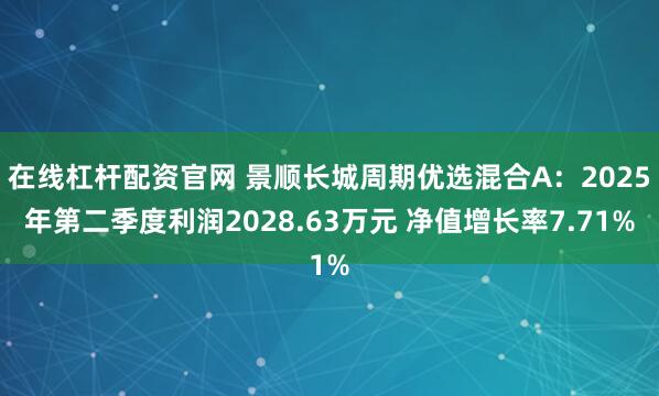在线杠杆配资官网 景顺长城周期优选混合A：2025年第二季度利润2028.63万元 净值增长率7.71%