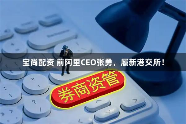 宝尚配资 前阿里CEO张勇，履新港交所！