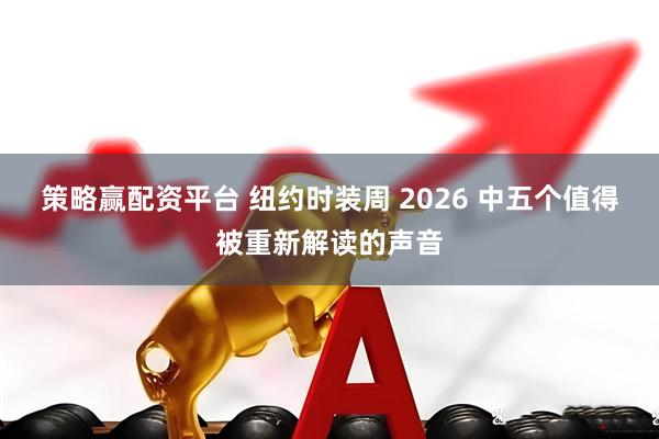 策略赢配资平台 纽约时装周 2026 中五个值得被重新解读的声音