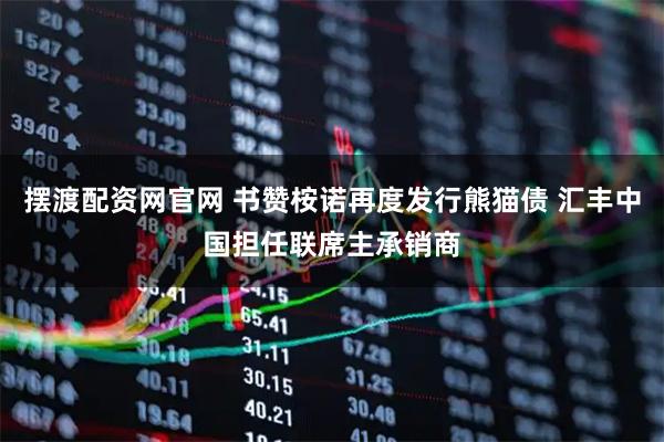 摆渡配资网官网 书赞桉诺再度发行熊猫债 汇丰中国担任联席主承销商