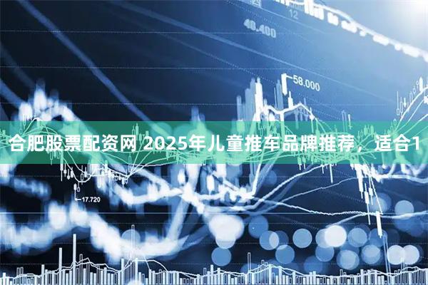 合肥股票配资网 2025年儿童推车品牌推荐，适合1