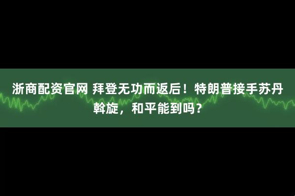 浙商配资官网 拜登无功而返后！特朗普接手苏丹斡旋，和平能到吗？