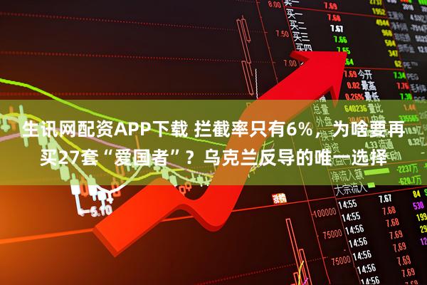 生讯网配资APP下载 拦截率只有6%，为啥要再买27套“爱国者”？乌克兰反导的唯一选择