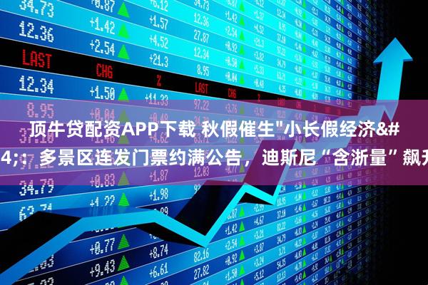 顶牛贷配资APP下载 秋假催生"小长假经济"：多景区连发门票约满公告，迪斯尼“含浙量”飙升