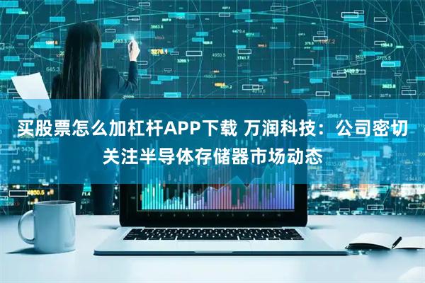 买股票怎么加杠杆APP下载 万润科技：公司密切关注半导体存储器市场动态