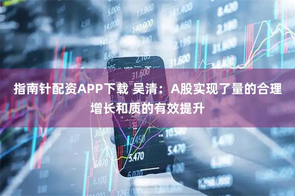 指南针配资APP下载 吴清：A股实现了量的合理增长和质的有效提升
