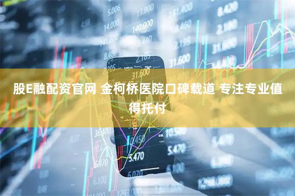 股E融配资官网 金柯桥医院口碑载道 专注专业值得托付