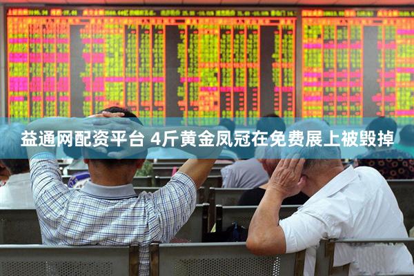 益通网配资平台 4斤黄金凤冠在免费展上被毁掉