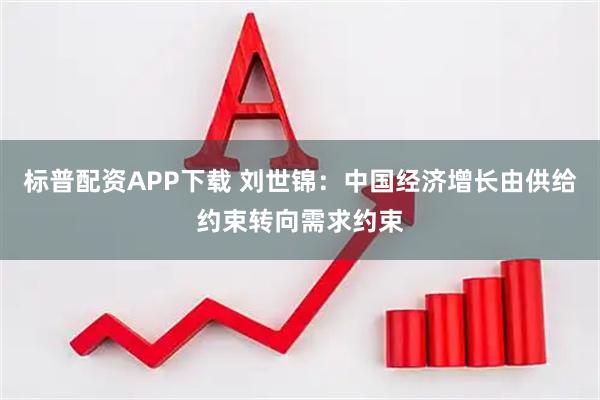 标普配资APP下载 刘世锦：中国经济增长由供给约束转向需求约束