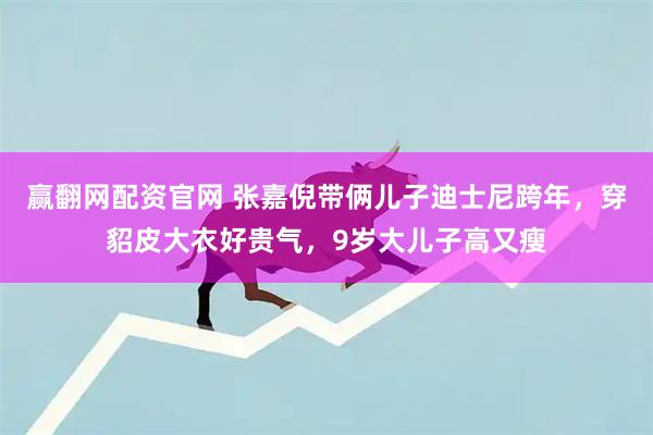 赢翻网配资官网 张嘉倪带俩儿子迪士尼跨年，穿貂皮大衣好贵气，9岁大儿子高又瘦