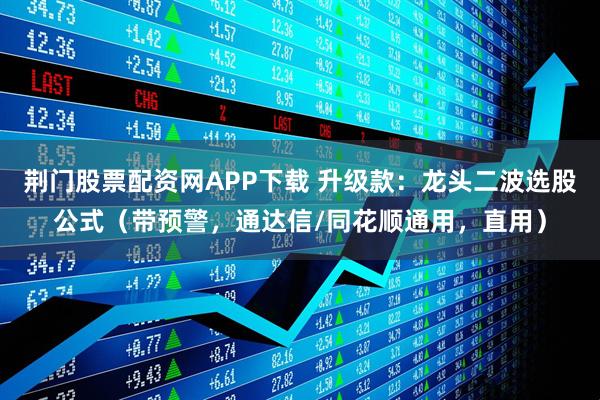 荆门股票配资网APP下载 升级款：龙头二波选股公式（带预警，通达信/同花顺通用，直用）