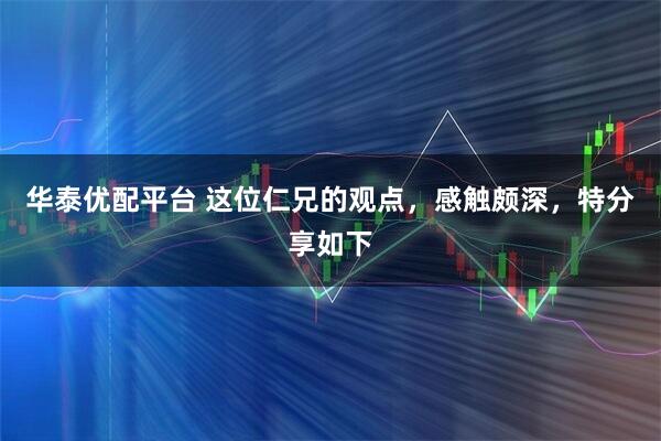 华泰优配平台 这位仁兄的观点，感触颇深，特分享如下