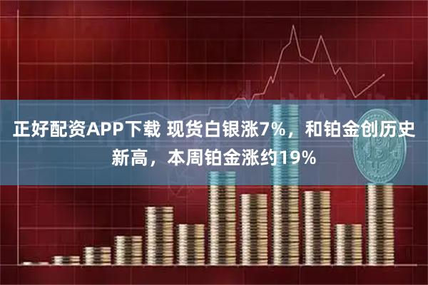 正好配资APP下载 现货白银涨7%，和铂金创历史新高，本周铂金涨约19%