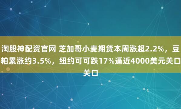 淘股神配资官网 芝加哥小麦期货本周涨超2.2%，豆粕累涨约3.5%，纽约可可跌17%逼近4000美元关口