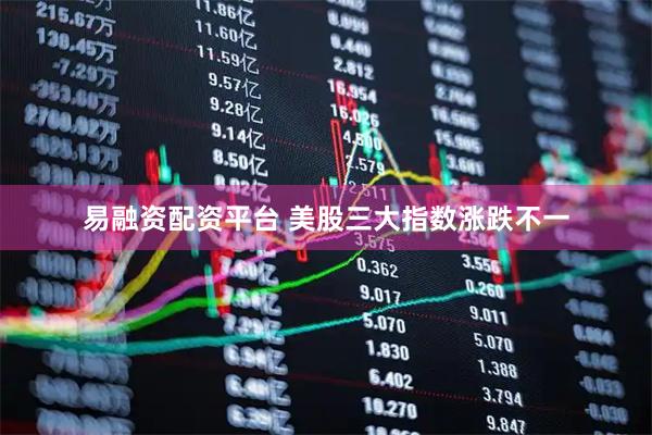 易融资配资平台 美股三大指数涨跌不一