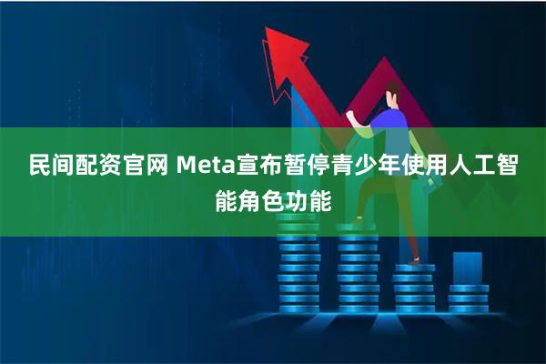 民间配资官网 Meta宣布暂停青少年使用人工智能角色功能