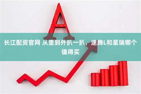 长江配资官网 从里到外扒一扒，速腾L和星瑞哪个值得买