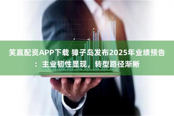 笑赢配资APP下载 獐子岛发布2025年业绩预告：主业韧性显现，转型路径渐晰