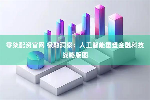 零柒配资官网 极融洞察：人工智能重塑金融科技战略版图