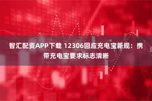 智汇配资APP下载 12306回应充电宝新规：携带充电宝要求标志清晰