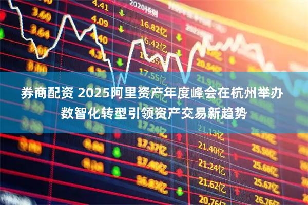 券商配资 2025阿里资产年度峰会在杭州举办 数智化转型引领资产交易新趋势