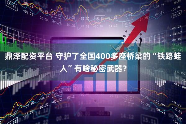 鼎泽配资平台 守护了全国400多座桥梁的“铁路蛙人”有啥秘密武器？
