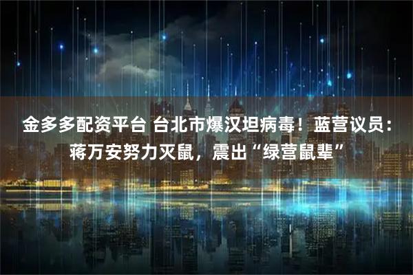 金多多配资平台 台北市爆汉坦病毒！蓝营议员：蒋万安努力灭鼠，震出“绿营鼠辈”