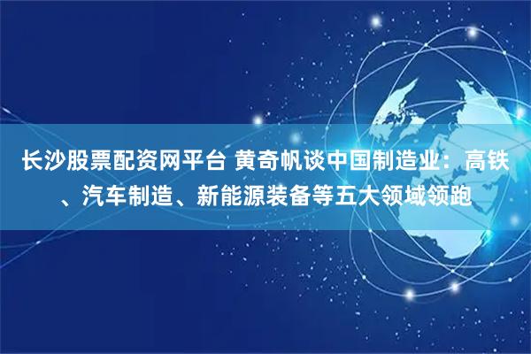 长沙股票配资网平台 黄奇帆谈中国制造业：高铁、汽车制造、新能源装备等五大领域领跑