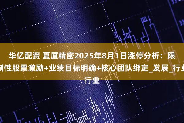 华亿配资 夏厦精密2025年8月1日涨停分析：限制性股票激励+业绩目标明确+核心团队绑定_发展_行业