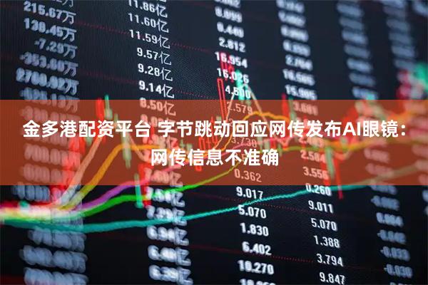 金多港配资平台 字节跳动回应网传发布AI眼镜：网传信息不准确