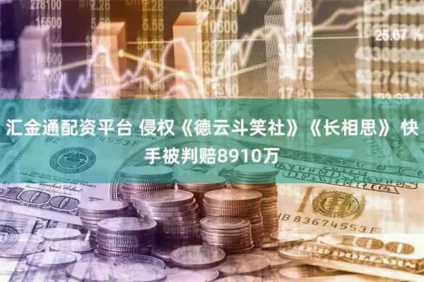 汇金通配资平台 侵权《德云斗笑社》《长相思》 快手被判赔8910万