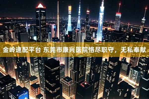 金岭速配平台 东莞市康兴医院恪尽职守，无私奉献