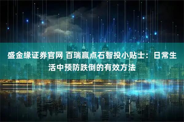 盛金缘证券官网 百瑞赢点石智投小贴士：日常生活中预防跌倒的有效方法